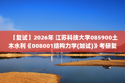 【复试】2026年 江苏科技大学085900土木水利《008001结构力学(加试)》考研复试精品资料