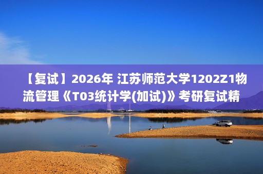 【复试】2026年 江苏师范大学1202Z1物流管理《T03统计学(加试)》考研复试精品资料