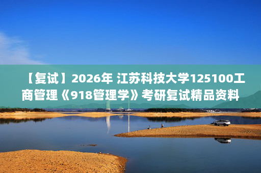 【复试】2026年 江苏科技大学125100工商管理《918管理学》考研复试精品资料