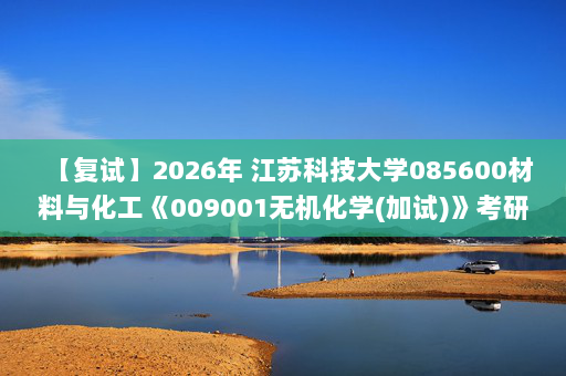 【复试】2026年 江苏科技大学085600材料与化工《009001无机化学(加试)》考研复试精品资料