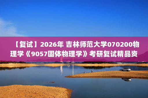 【复试】2026年 吉林师范大学070200物理学《9057固体物理学》考研复试精品资料
