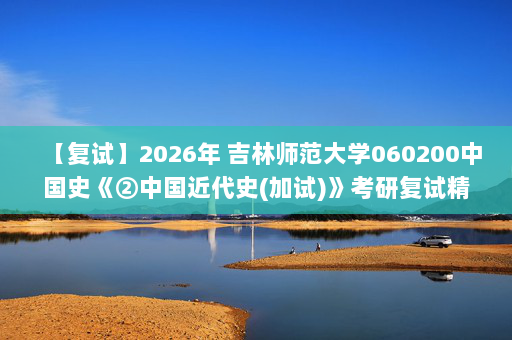 【复试】2026年 吉林师范大学060200中国史《②中国近代史(加试)》考研复试精品资料
