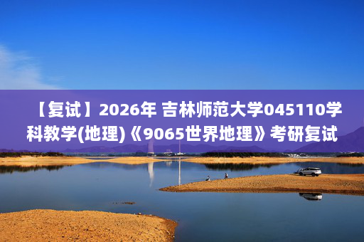 【复试】2026年 吉林师范大学045110学科教学(地理)《9065世界地理》考研复试精品资料