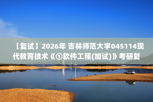 【复试】2026年 吉林师范大学045114现代教育技术《①软件工程(加试)》考研复试精品资料