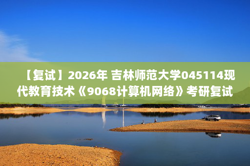 【复试】2026年 吉林师范大学045114现代教育技术《9068计算机网络》考研复试精品资料