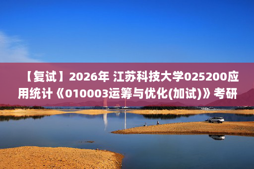 【复试】2026年 江苏科技大学025200应用统计《010003运筹与优化(加试)》考研复试精品资料