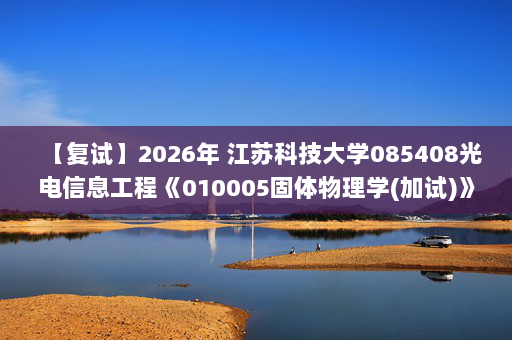 【复试】2026年 江苏科技大学085408光电信息工程《010005固体物理学(加试)》考研复试精品资料