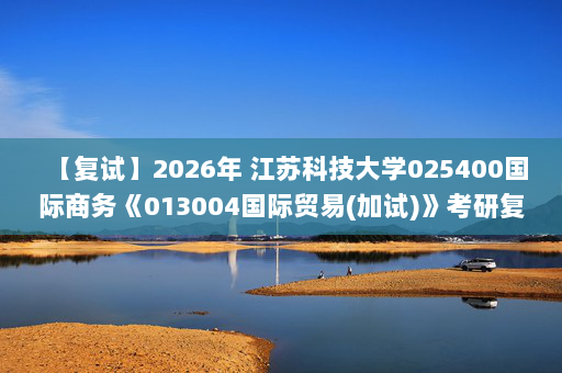 【复试】2026年 江苏科技大学025400国际商务《013004国际贸易(加试)》考研复试精品资料