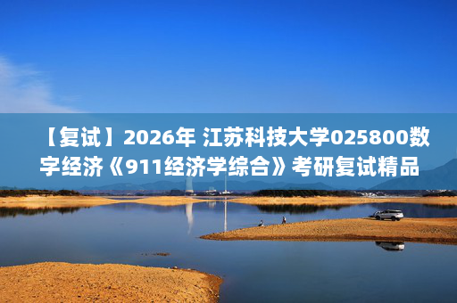 【复试】2026年 江苏科技大学025800数字经济《911经济学综合》考研复试精品资料