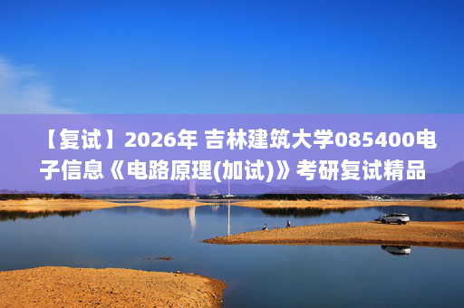 【复试】2026年 吉林建筑大学085400电子信息《电路原理(加试)》考研复试精品资料