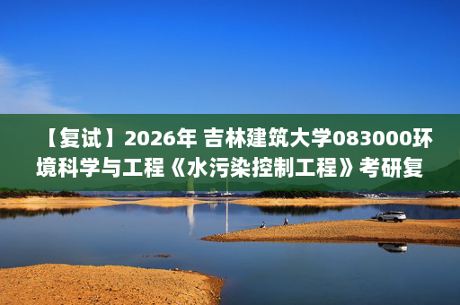 【复试】2026年 吉林建筑大学083000环境科学与工程《水污染控制工程》考研复试精品资料