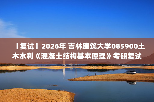 【复试】2026年 吉林建筑大学085900土木水利《混凝土结构基本原理》考研复试精品资料