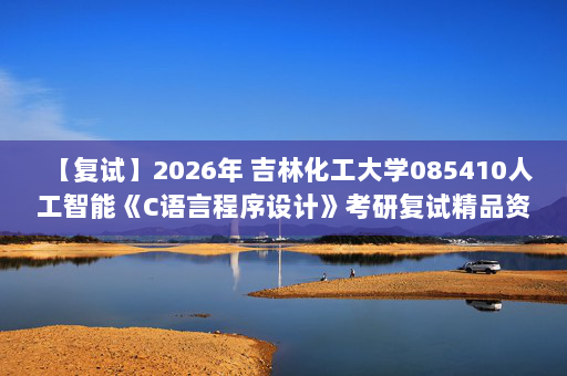 【复试】2026年 吉林化工大学085410人工智能《C语言程序设计》考研复试精品资料