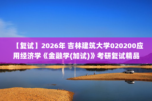 【复试】2026年 吉林建筑大学020200应用经济学《金融学(加试)》考研复试精品资料