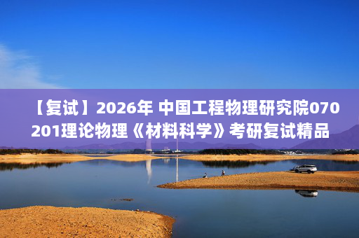 【复试】2026年 中国工程物理研究院070201理论物理《材料科学》考研复试精品资料