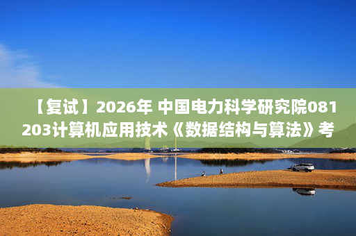 【复试】2026年 中国电力科学研究院081203计算机应用技术《数据结构与算法》考研复试精品资料