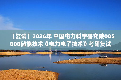 【复试】2026年 中国电力科学研究院085808储能技术《电力电子技术》考研复试精品资料