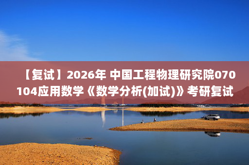 【复试】2026年 中国工程物理研究院070104应用数学《数学分析(加试)》考研复试精品资料