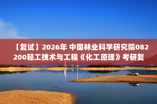 【复试】2026年 中国林业科学研究院082200轻工技术与工程《化工原理》考研复试精品资料