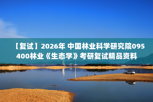 【复试】2026年 中国林业科学研究院095400林业《生态学》考研复试精品资料