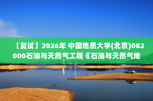 【复试】2026年 中国地质大学(北京)082000石油与天然气工程《石油与天然气地质学(加试)》考研复试精品资料