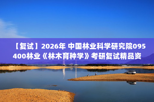 【复试】2026年 中国林业科学研究院095400林业《林木育种学》考研复试精品资料