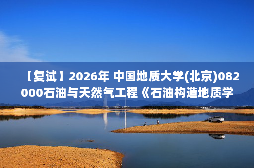 【复试】2026年 中国地质大学(北京)082000石油与天然气工程《石油构造地质学》考研复试精品资料