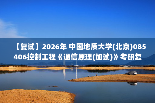 【复试】2026年 中国地质大学(北京)085406控制工程《通信原理(加试)》考研复试精品资料