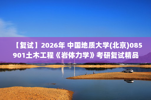 【复试】2026年 中国地质大学(北京)085901土木工程《岩体力学》考研复试精品资料