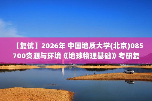 【复试】2026年 中国地质大学(北京)085700资源与环境《地球物理基础》考研复试精品资料
