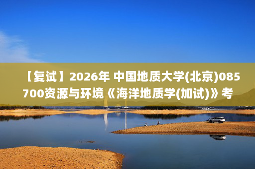 【复试】2026年 中国地质大学(北京)085700资源与环境《海洋地质学(加试)》考研复试精品资料