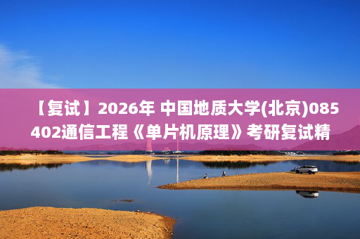 【复试】2026年 中国地质大学(北京)085402通信工程《单片机原理》考研复试精品资料