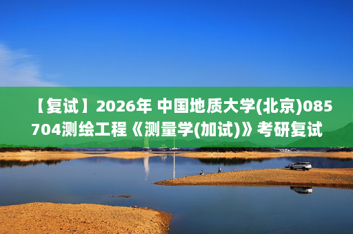 【复试】2026年 中国地质大学(北京)085704测绘工程《测量学(加试)》考研复试精品资料