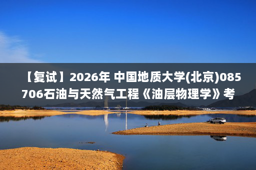 【复试】2026年 中国地质大学(北京)085706石油与天然气工程《油层物理学》考研复试精品资料