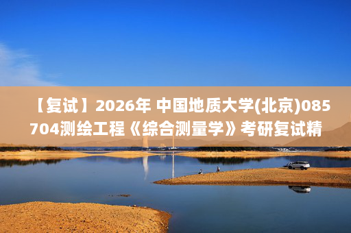 【复试】2026年 中国地质大学(北京)085704测绘工程《综合测量学》考研复试精品资料