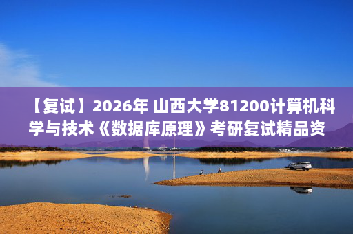【复试】2026年 山西大学81200计算机科学与技术《数据库原理》考研复试精品资料-D