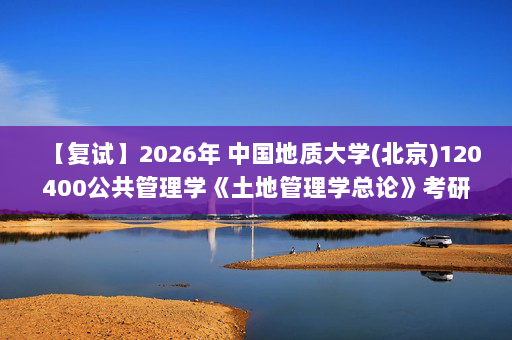 【复试】2026年 中国地质大学(北京)120400公共管理学《土地管理学总论》考研复试精品资料