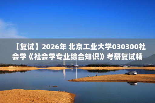 【复试】2026年 北京工业大学030300社会学《社会学专业综合知识》考研复试精品资料-D
