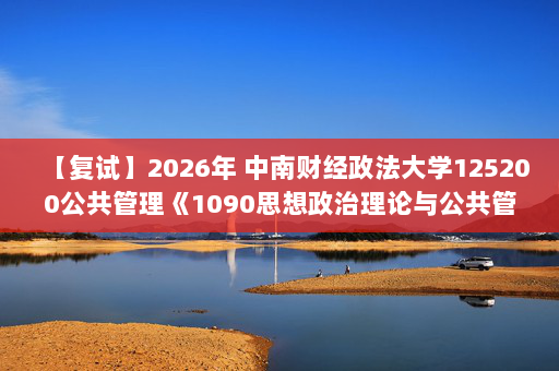 【复试】2026年 中南财经政法大学125200公共管理《1090思想政治理论与公共管理》考研复试精品资料-D