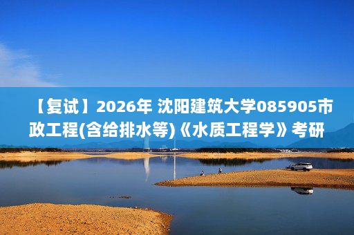 【复试】2026年 沈阳建筑大学085905市政工程(含给排水等)《水质工程学》考研复试精品资料