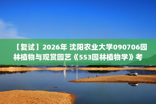 【复试】2026年 沈阳农业大学090706园林植物与观赏园艺《553园林植物学》考研复试精品资料