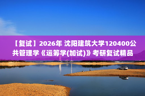 【复试】2026年 沈阳建筑大学120400公共管理学《运筹学(加试)》考研复试精品资料