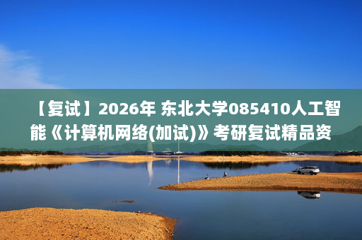 【复试】2026年 东北大学085410人工智能《计算机网络(加试)》考研复试精品资料