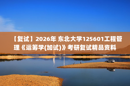 【复试】2026年 东北大学125601工程管理《运筹学(加试)》考研复试精品资料