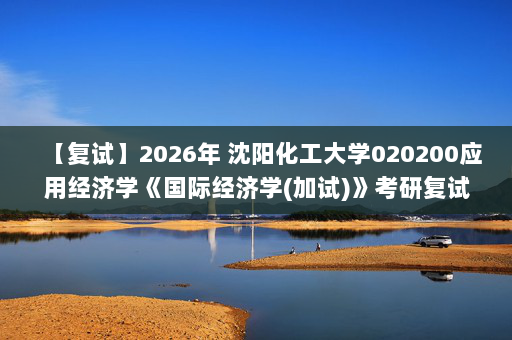 【复试】2026年 沈阳化工大学020200应用经济学《国际经济学(加试)》考研复试精品资料