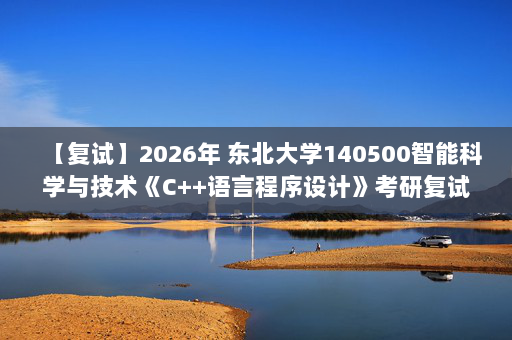 【复试】2026年 东北大学140500智能科学与技术《C++语言程序设计》考研复试精品资料