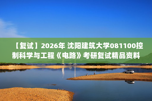 【复试】2026年 沈阳建筑大学081100控制科学与工程《电路》考研复试精品资料