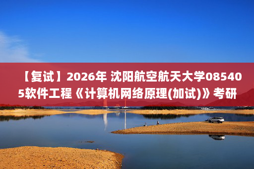 【复试】2026年 沈阳航空航天大学085405软件工程《计算机网络原理(加试)》考研复试精品资料