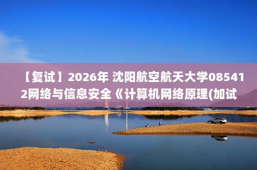 【复试】2026年 沈阳航空航天大学085412网络与信息安全《计算机网络原理(加试)》考研复试精品资料