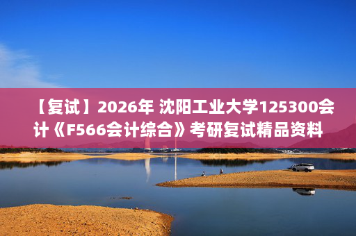 【复试】2026年 沈阳工业大学125300会计《F566会计综合》考研复试精品资料
